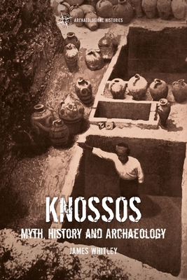 Knossos: Myth, History and Archaeology - Whitley, James, and Harrison, Thomas (Editor), and Garrow, Duncan (Editor)