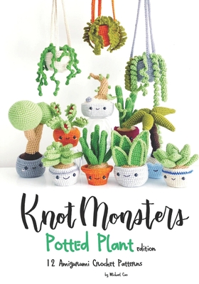 Knotmonsters: Potted Plants edition: 12 Amigurumi Crochet Patterns - Aquino, Sushi (Photographer), and Cao, Michael