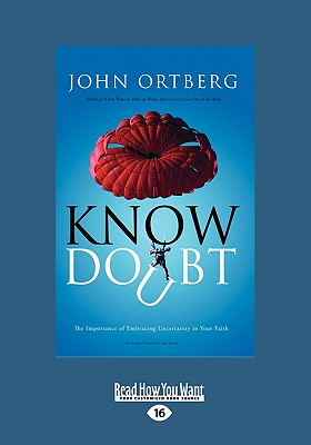 Know Doubt: The Importance of Embracing Uncertainty in Your Faith (Large Print 16pt) - Ortberg, John