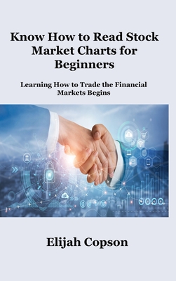 Know How to Read Stock Market Charts for Beginners: Learning How to Trade the Financial Markets Begins - Copson, Elijah