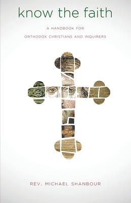 Know the Faith: A Handbook for Orthodox Christians and Inquirers - Shanbour, Michael