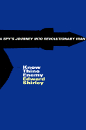 Know Thine Enemy: A Spys's Journey Into Revolutionary Iran