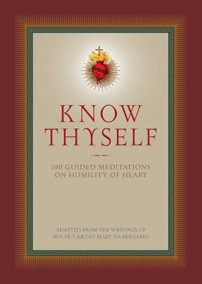 Know Thyself: 100 Guided Meditations on Humility of Heart - Da Bergamo, Cajetan, Fr. (Adapted by), and Grant, Ryan (Compiled by)