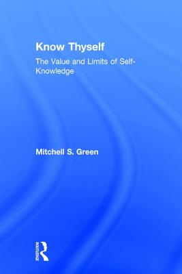 Know Thyself: The Value and Limits of Self-Knowledge - Green, Mitchell S.