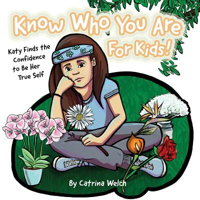 Know Who You Are - for Kids!: Katy Finds the Confidence to BE Her True Self - Welch, Catrina