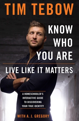 Know Who You Are. Live Like It Matters.: A Homeschooler's Interactive Guide to Discovering Your True Identity - Tebow, Tim