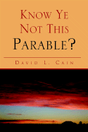 Know Ye Not This Parable? - Cain, David L
