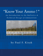Know Your Ammo ! - The Ballistics & Technical Design of Ammunition: Contains 'Best-Load' Technical Data for Over 200 of the Most Popular Calibers.