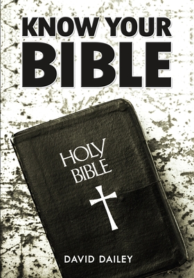 Know Your Bible: All 66 Books of the Bible Summarized and Explained - Dailey, David