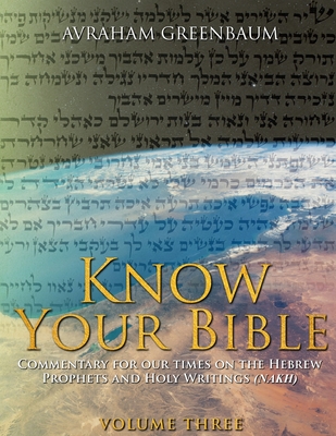 Know Your Bible (Volume Three): Commentary for our times on the Hebrew Prophets and Holy Writings (NaKh) - Greenbaum, Avraham