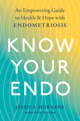 Know Your Endo: An Empowering Guide to Health and Hope with Endometriosis - Murnane, Jessica