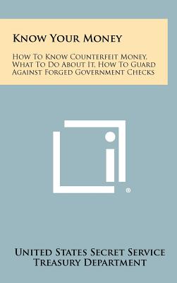 Know Your Money: How To Know Counterfeit Money, What To Do About It, How To Guard Against Forged Government Checks - United States Secret Service, and Treasury Department