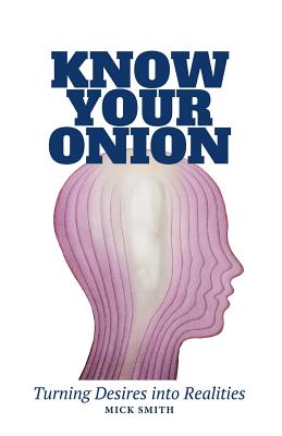 Know Your Onion: Turning Desires into Realities - Smith, Mick