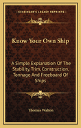 Know Your Own Ship: A Simple Explanation of the Stability, Trim, Construction, Tonnage and Freeboard of Ships