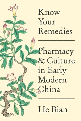 Know Your Remedies: Pharmacy and Culture in Early Modern China - Bian, He