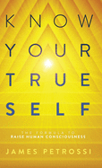 Know Your True Self: The Formula to Raise Human Consciousness