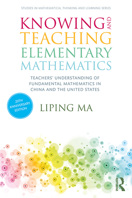 Knowing and Teaching Elementary Mathematics: Teachers' Understanding of Fundamental Mathematics in China and the United States - Ma, Liping