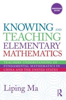 Knowing and Teaching Elementary Mathematics: Teachers' Understanding of Fundamental Mathematics in China and the United States - Ma, Liping