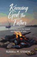 Knowing God the Father: A Commentary on the Gospel and Epistles of John