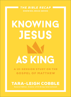 Knowing Jesus as King: A 10-Session Study on the Gospel of Matthew - Cobble, Tara-Leigh (Editor)