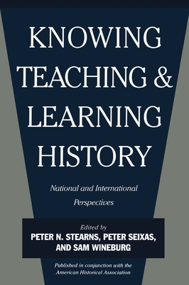 Knowing, Teaching, and Learning History: National and International Perspectives - Stearns, Peter N (Editor), and Seixas, Peter (Editor), and Wineburg, Sam (Editor)