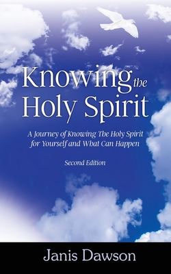 Knowing the Holy Spirit: A Journey of Knowing The Holy Spirit for Yourself and What Can Happen - Dawson, Janis