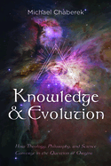 Knowledge and Evolution: How Theology, Philosophy, and Science Converge in the Question of Origins