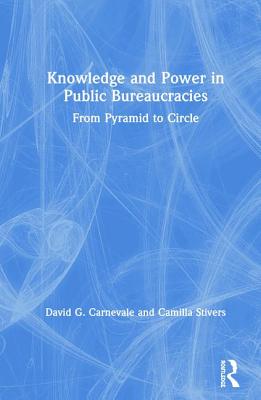 Knowledge and Power in Public Bureaucracies: From Pyramid to Circle - Carnevale, David, and Stivers, Camilla