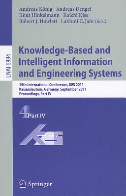 Knowledge-Based and Intelligent Information and Engineering Systems, Part IV: 15th International Conference, KES 2011, Kaiserslautern, Germany, September 12-14, 2011, Proceedings, Part IV - Knig, Andreas (Editor), and Dengel, Andreas (Editor), and Hinkelmann, Knut (Editor)