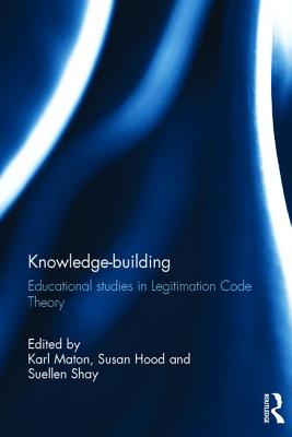 Knowledge-building: Educational studies in Legitimation Code Theory - Maton, Karl (Editor), and Hood, Susan (Editor), and Shay, Suellen (Editor)