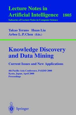 Knowledge Discovery and Data Mining. Current Issues and New Applications: Current Issues and New Applications: 4th Pacific-Asia Conference, Pakdd 2000 Kyoto, Japan, April 18-20, 2000 Proceedings - Terano, Takao (Editor), and Liu, Huan (Editor), and Chen, Arbee L P (Editor)