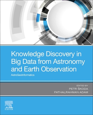 Knowledge Discovery in Big Data from Astronomy and Earth Observation: Astrogeoinformatics - Skoda, Petr (Editor), and Adam, Fathalrahman (Editor)