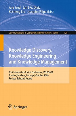 Knowledge Discovery, Knowledge Engineering and Knowledge Management: First International Joint Conference, IC3K 2009, Funchal, Madeira, Portugal, October 6-8, 2009, Revised Selected Papers - Fred, Ana (Editor), and Dietz, Jan L. G. (Editor), and Liu, Kecheng (Editor)