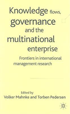 Knowledge Flows, Governance and the Multinational Enterprise: Frontiers in International Management Research - Mahnke, V (Editor), and Pedersen, T (Editor)