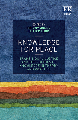Knowledge for Peace: Transitional Justice and the Politics of Knowledge in Theory and Practice - Jones, Briony (Editor), and Lhe, Ulrike (Editor)