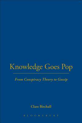 Knowledge Goes Pop: From Conspiracy Theory to Gossip - Birchall, Clare, Professor