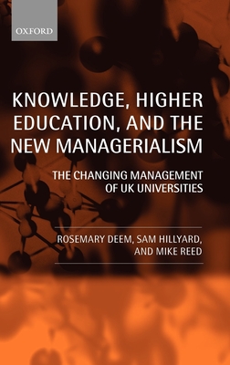 Knowledge, Higher Education, and the New Managerialism: The Changing Management of UK Universities - Deem, Rosemary, Professor, and Hillyard, Sam, and Reed, Michael