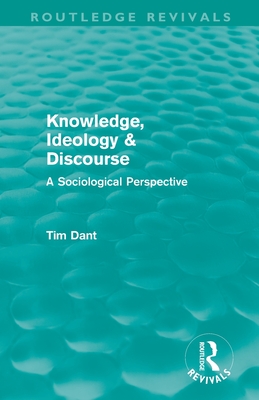 Knowledge, Ideology & Discourse (Routledge Revivals): A Sociological Perspective - Dant, Tim