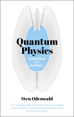 Knowledge in a Nutshell: Quantum Physics: The Complete Guide to Quantum Physics, Including Wave Functions, Heisenberg's Uncertainty Principle and Quantum Gravity - Odenwald, Sten, Dr.