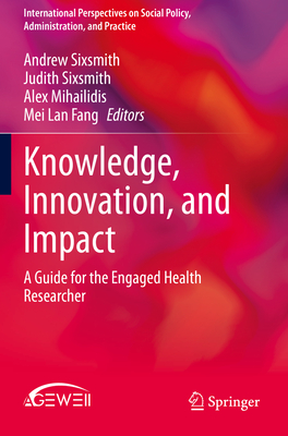 Knowledge, Innovation, and Impact: A Guide for the Engaged Health Researcher - Sixsmith, Andrew (Editor), and Sixsmith, Judith (Editor), and Mihailidis, Alex (Editor)