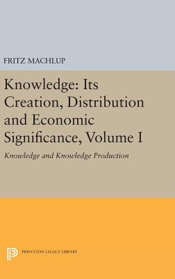 Knowledge: Its Creation, Distribution and Economic Significance, Volume I: Knowledge and Knowledge Production - Machlup, Fritz