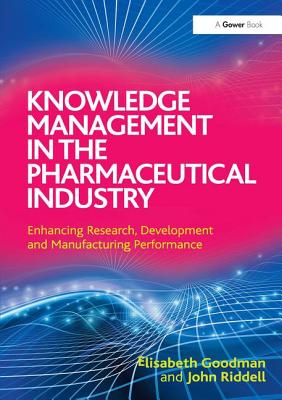 Knowledge Management in the Pharmaceutical Industry: Enhancing Research, Development and Manufacturing Performance - Goodman, Elisabeth, and Riddell, John