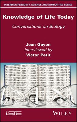 Knowledge of Life Today: Conversations on Biology (Jean Gayon interviewed by Victor Petit) - Gayon, Jean, and Petit, Victor