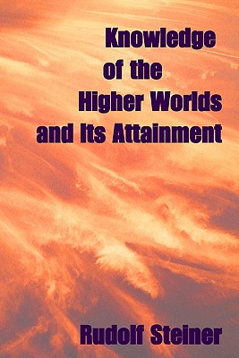 Knowledge Of The Higher Worlds, And Its Attainment - Steiner, Rudolf, Dr.