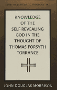 Knowledge of the Self-Revealing God in the Thought of Thomas Forsyth Torrance - Molnar, Paul D (Editor), and Morrison, John Douglas, and Liberty University