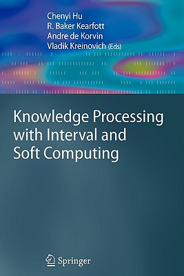 Knowledge Processing with Interval and Soft Computing - Hu, Chenyi (Editor), and Baker Kearfott, R. (Editor), and de Korvin, Andre (Editor)