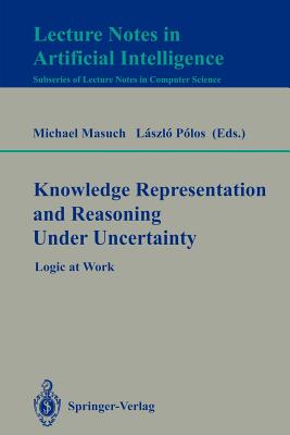 Knowledge Representation and Reasoning Under Uncertainty: Logic at Work - Masuch, Michael (Editor), and Polos, Laszlo (Editor)