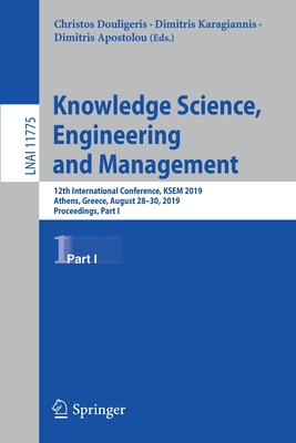 Knowledge Science, Engineering and Management: 12th International Conference, Ksem 2019, Athens, Greece, August 28-30, 2019, Proceedings, Part I - Douligeris, Christos (Editor), and Karagiannis, Dimitris (Editor), and Apostolou, Dimitris (Editor)