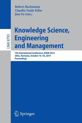 Knowledge Science, Engineering and Management: 7th International Conference, Ksem 2014, Sibiu, Romania, October 16-18, 2014. Proceedings - Buchmann, Robert (Editor), and Kifor, Claudiu Vasile (Editor), and Yu, Jian (Editor)