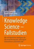 Knowledge Science - Fallstudien: Wie Mit K?nstlicher Intelligenz Die Wissenssicherung Und -Nutzung Im Unternehmen Unterst?tzt Wird